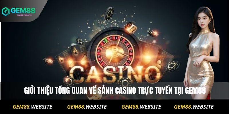 CASINO 1 Giới thiệu tổng quan về sảnh Casino trực tuyến tại Gem88